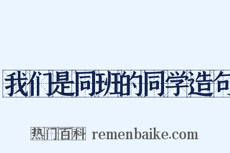 我们是同班的同学造句是什么意思的图片